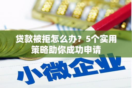 埔里贷款被拒怎么办？5个实用策略助你成功申请