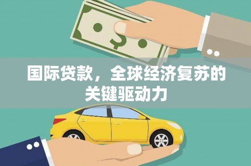 埔里国际贷款，全球经济复苏的关键驱动力
