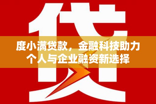 埔里度小满贷款，金融科技助力个人与企业融资新选择