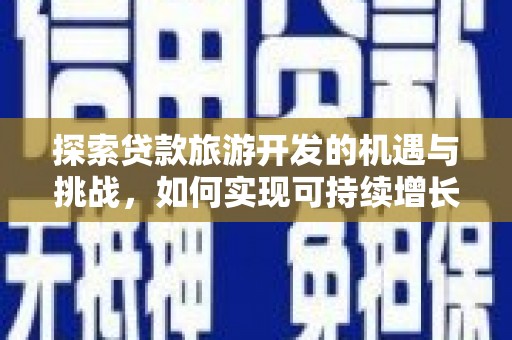 埔里探索贷款旅游开发的机遇与挑战，如何实现可持续增长