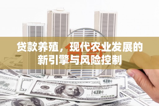 埔里贷款养殖，现代农业发展的新引擎与风险控制