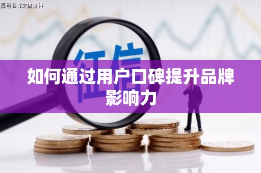 埔里如何通过用户口碑提升品牌影响力