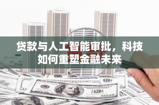 埔里贷款与人工智能审批，科技如何重塑金融未来