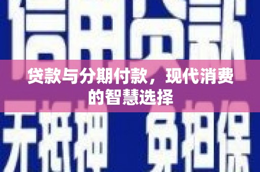 埔里贷款与分期付款，现代消费的智慧选择