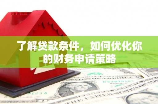 埔里了解贷款条件，如何优化你的财务申请策略