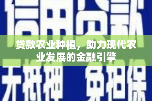 埔里贷款农业种植，助力现代农业发展的金融引擎