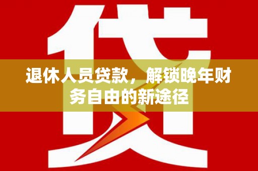 埔里退休人员贷款，解锁晚年财务自由的新途径