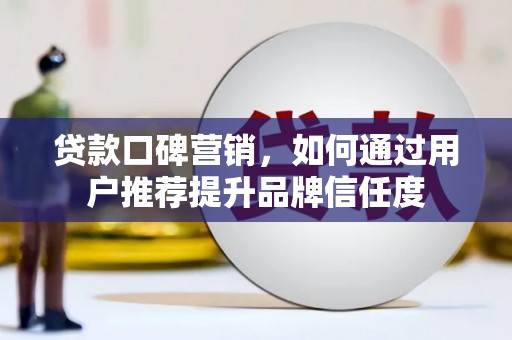 埔里贷款口碑营销，如何通过用户推荐提升品牌信任度