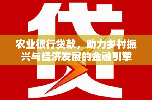埔里农业银行贷款，助力乡村振兴与经济发展的金融引擎