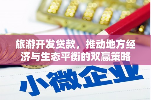 埔里旅游开发贷款，推动地方经济与生态平衡的双赢策略