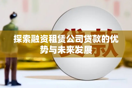 埔里探索融资租赁公司贷款的优势与未来发展