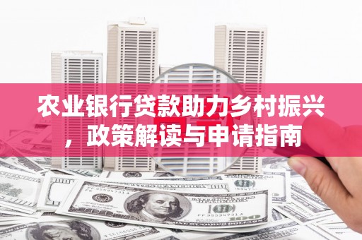 埔里农业银行贷款助力乡村振兴，政策解读与申请指南