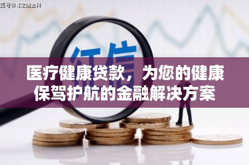 埔里医疗健康贷款，为您的健康保驾护航的金融解决方案