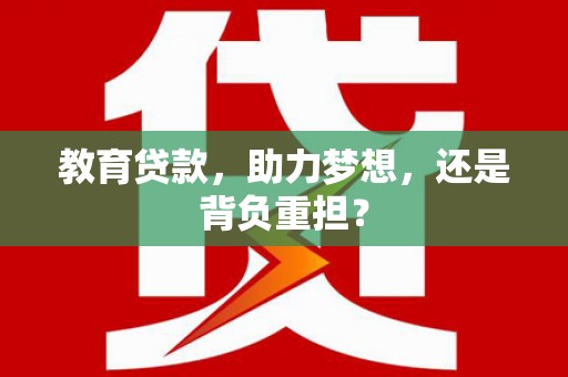 埔里教育贷款，助力梦想，还是背负重担？