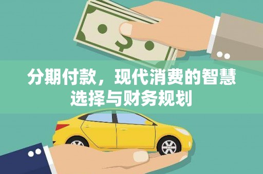 埔里分期付款，现代消费的智慧选择与财务规划