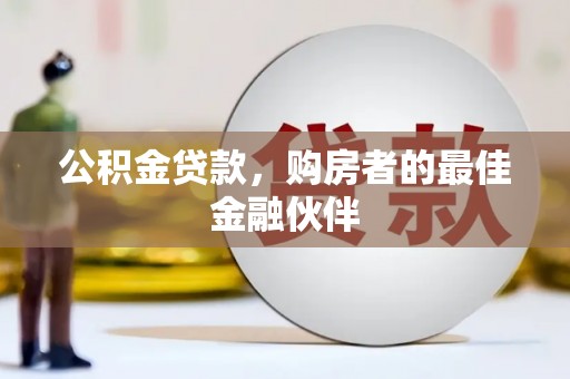 埔里公积金贷款，购房者的最佳金融伙伴