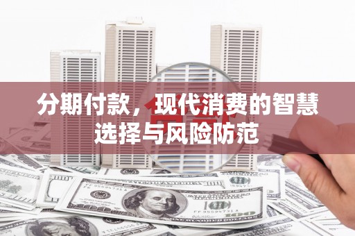 埔里分期付款，现代消费的智慧选择与风险防范