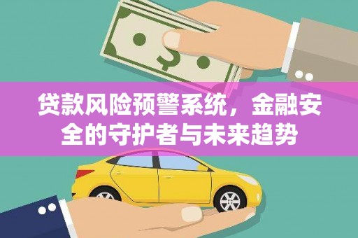 埔里贷款风险预警系统，金融安全的守护者与未来趋势