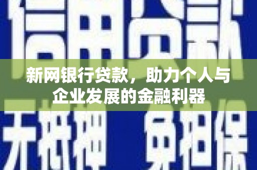 埔里新网银行贷款，助力个人与企业发展的金融利器