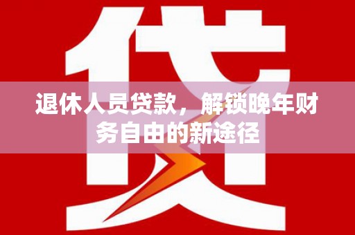 埔里退休人员贷款，解锁晚年财务自由的新途径