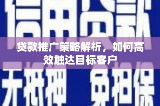 埔里贷款推广策略解析，如何高效触达目标客户