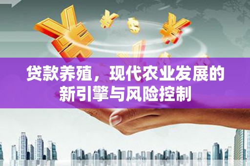 埔里贷款养殖，现代农业发展的新引擎与风险控制