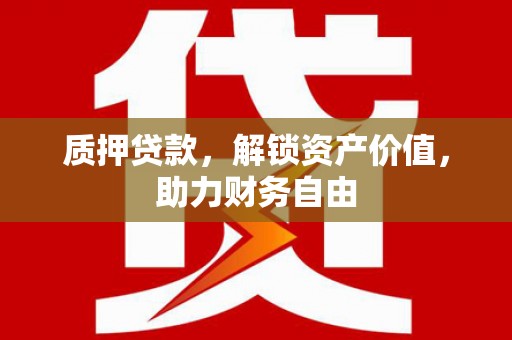 埔里质押贷款，解锁资产价值，助力财务自由