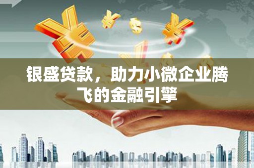 埔里银盛贷款，助力小微企业腾飞的金融引擎