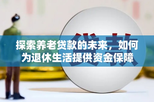 埔里探索养老贷款的未来，如何为退休生活提供资金保障