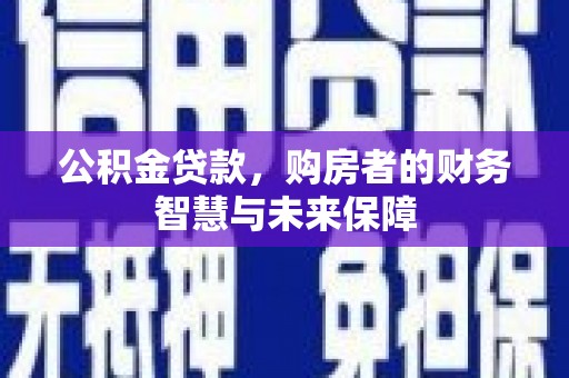 埔里公积金贷款，购房者的财务智慧与未来保障