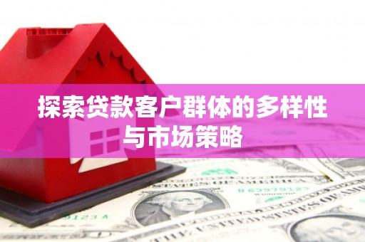 埔里探索贷款客户群体的多样性与市场策略