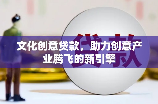 埔里文化创意贷款，助力创意产业腾飞的新引擎