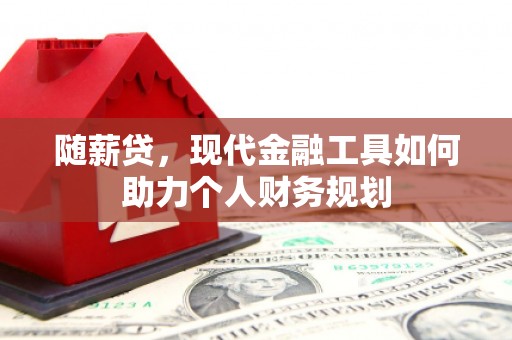 埔里随薪贷，现代金融工具如何助力个人财务规划