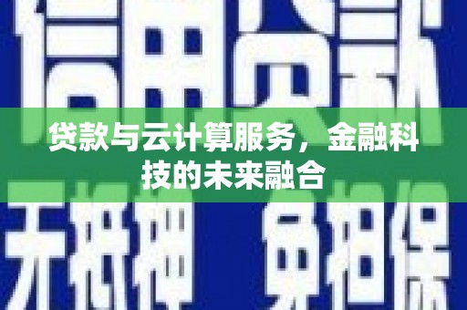 埔里贷款与云计算服务，金融科技的未来融合