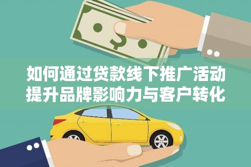 埔里如何通过贷款线下推广活动提升品牌影响力与客户转化率