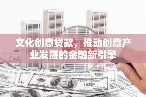 埔里文化创意贷款，推动创意产业发展的金融新引擎