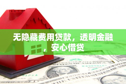 埔里无隐藏费用贷款，透明金融，安心借贷