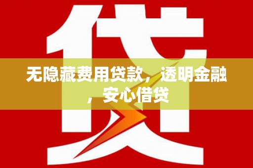 埔里无隐藏费用贷款，透明金融，安心借贷