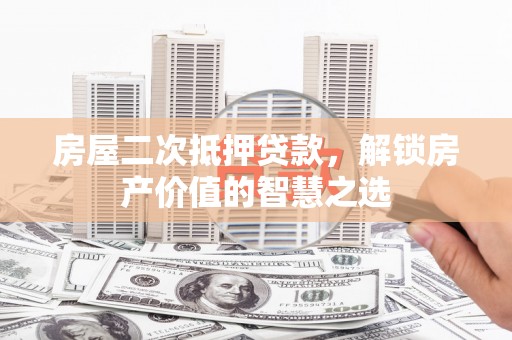 埔里房屋二次抵押贷款，解锁房产价值的智慧之选