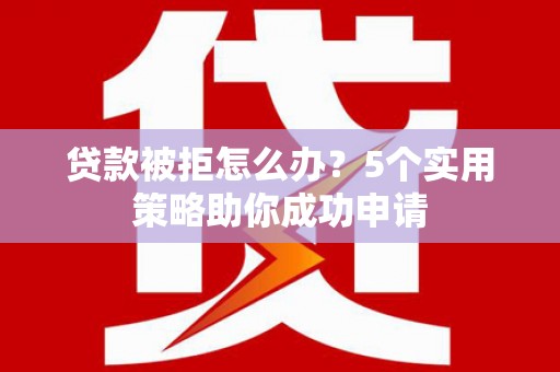 埔里贷款被拒怎么办？5个实用策略助你成功申请