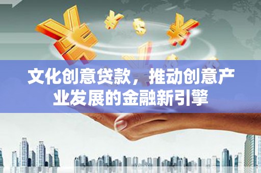 埔里文化创意贷款，推动创意产业发展的金融新引擎