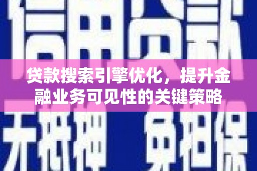 埔里贷款搜索引擎优化，提升金融业务可见性的关键策略