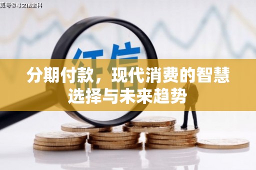 埔里分期付款，现代消费的智慧选择与未来趋势