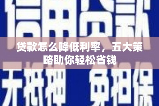 埔里贷款怎么降低利率，五大策略助你轻松省钱