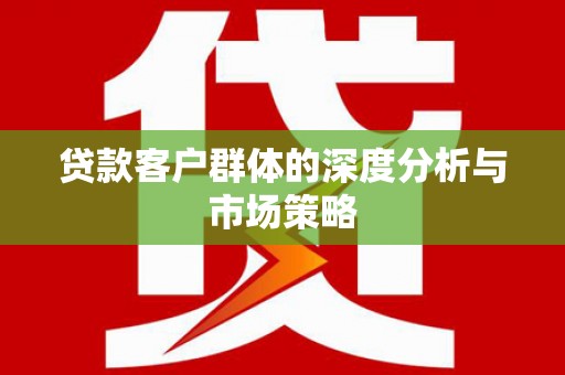 埔里贷款客户群体的深度分析与市场策略