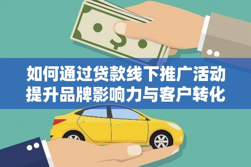 埔里如何通过贷款线下推广活动提升品牌影响力与客户转化率