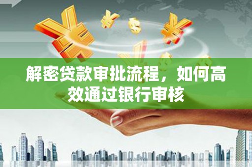 埔里解密贷款审批流程，如何高效通过银行审核