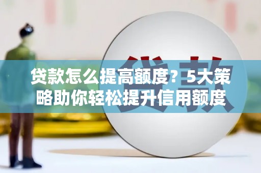 埔里贷款怎么提高额度？5大策略助你轻松提升信用额度