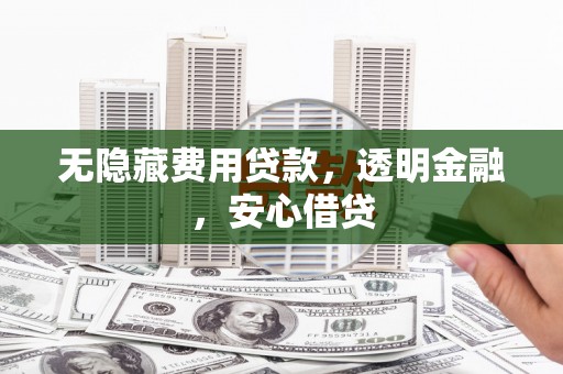 埔里无隐藏费用贷款，透明金融，安心借贷