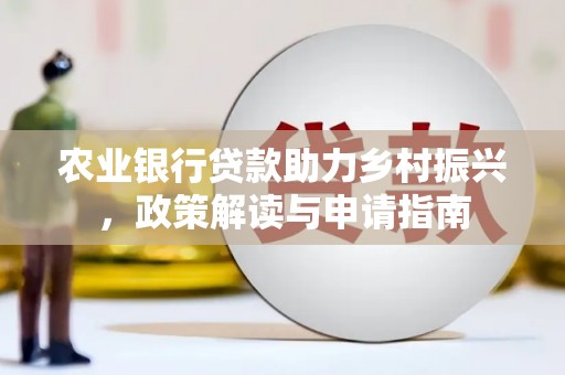 埔里农业银行贷款助力乡村振兴，政策解读与申请指南